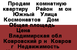 Продам 3-комнатную квартиру. › Район ­ м-он Южный › Улица ­ Космонавтов › Дом ­ 4/4 › Общая площадь ­ 59 › Цена ­ 1 600 000 - Владимирская обл., Ковровский р-н, Ковров г. Недвижимость » Квартиры продажа   . Владимирская обл.